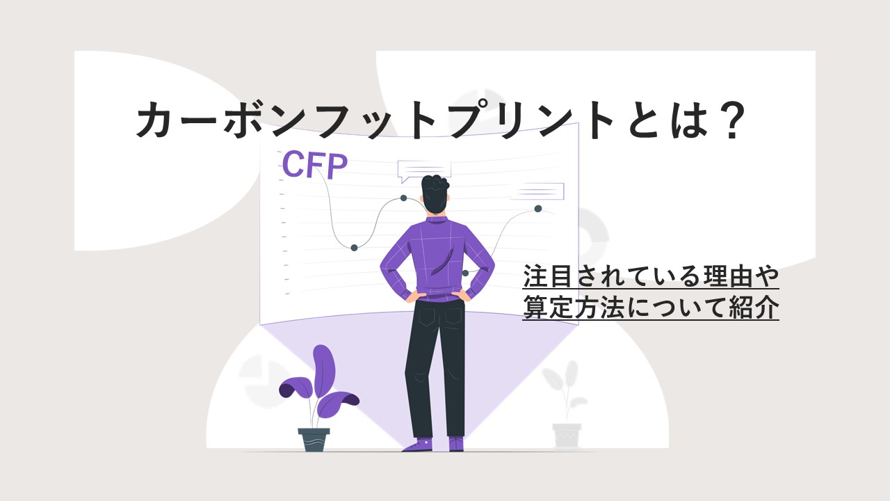 カーボンフットプリント（CFP）とは？注目されている理由や算定方法について紹介