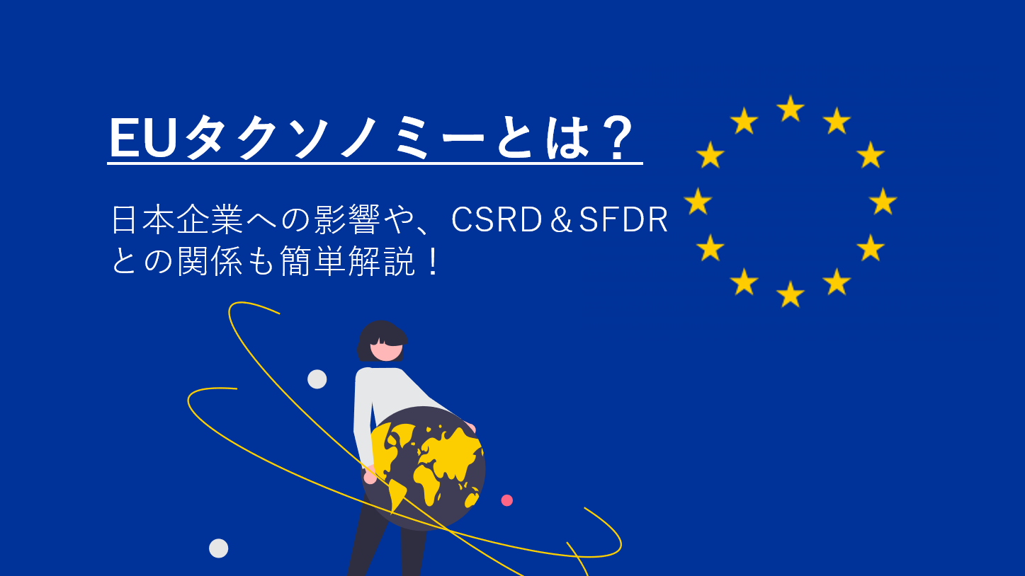 EUタクソノミーとは？日本企業への影響や、CSRD＆SFDRとの関係も簡単解説！
