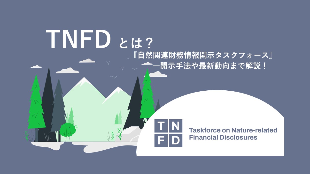 TNFDとは？TCFDとの相違点や最新動向まで、分かりやすく解説！