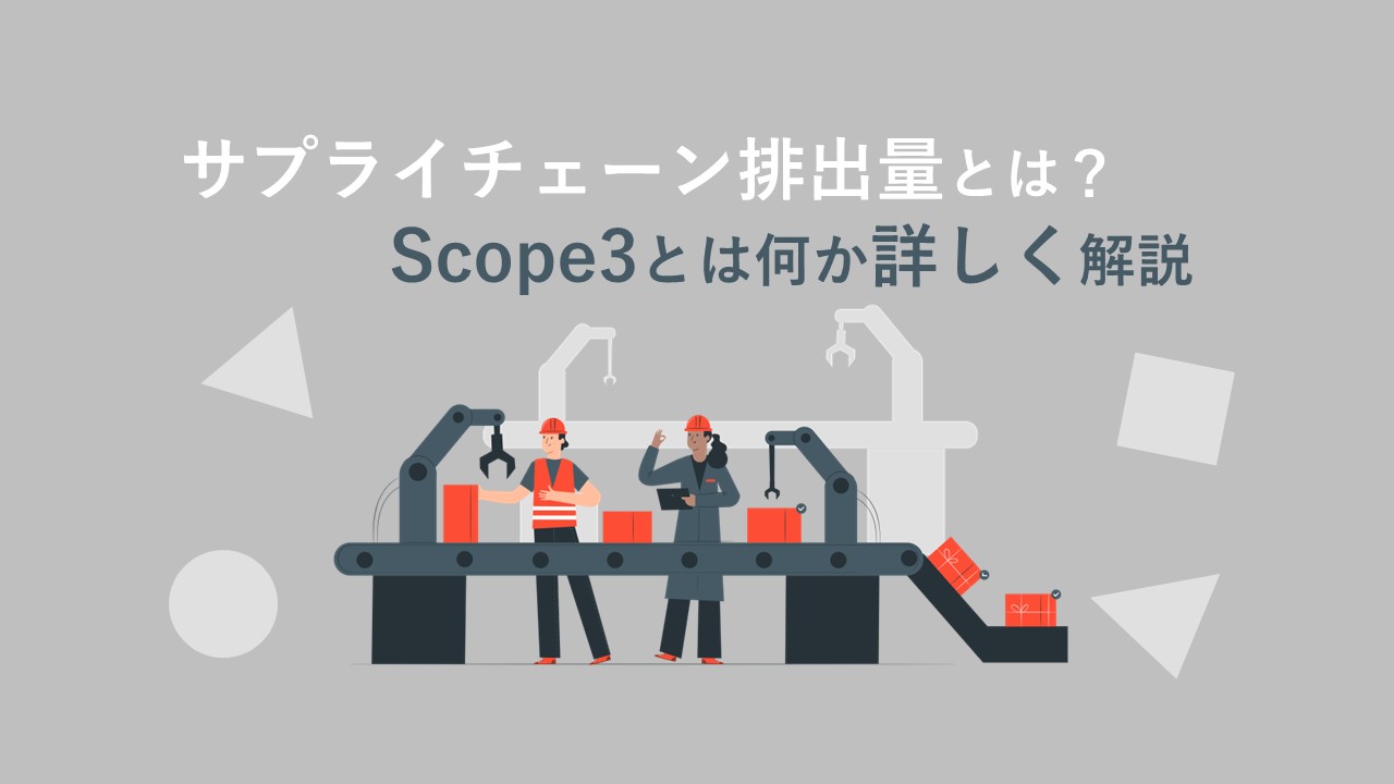 サプライチェーン排出量とは？Scope3とは何か詳しく解説