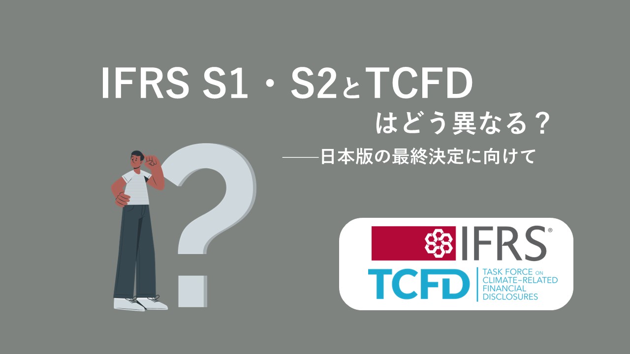 IFRS S1・S2 とTCFDはどう異なる？――日本版の最終決定に向けて