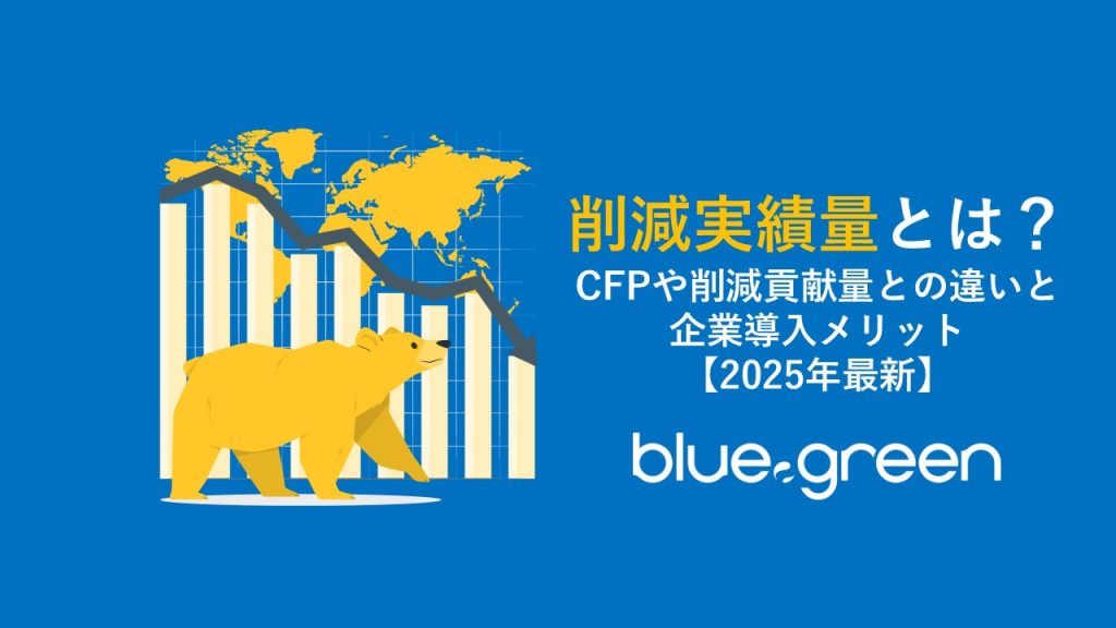 削減実績量とは？CFPや削減貢献量との違いと企業導入メリット【2025年最新】