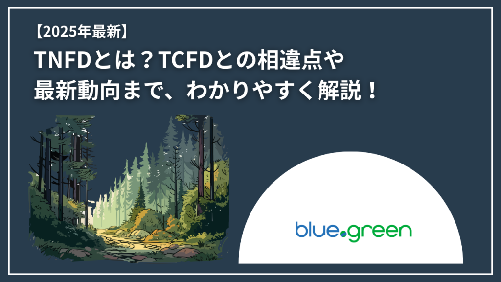 【2025年最新】TNFDとは？TCFDとの相違点や最新動向まで、わかりやすく解説！