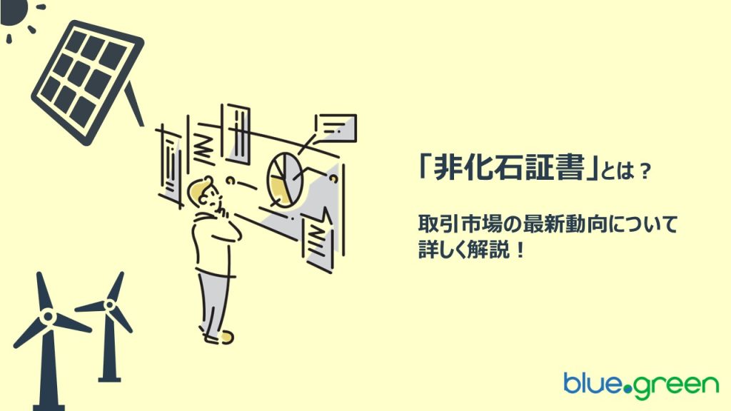 【2025年最新】非化石証書とは？取引市場の最新動向について詳しく解説！